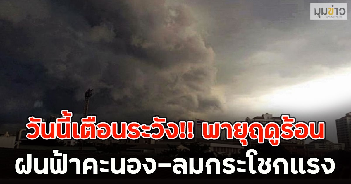 วันนี้เตือนระวัง!! พายุฤดูร้อน ฝนฟ้าคะนอง-ลมกระโชกแรง