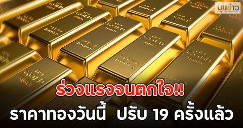 ร่วงแรงจนตกใจ!! ราคาทองวันนี้  ปรับ 19 ครั้งแล้ว