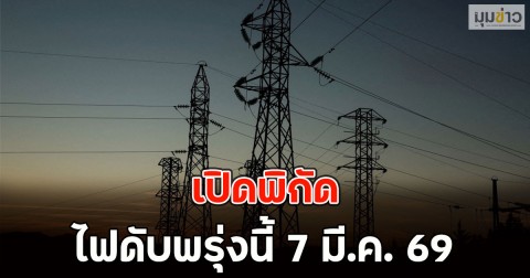 เปิดพิกัด ไฟดับพรุ่งนี้ 7 มี.ค. 69