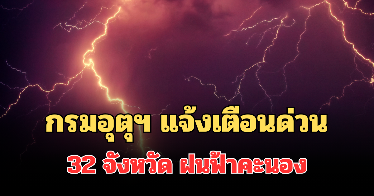 ประกาศแล้ว! กรมอุตุฯ แจ้งเตือนด่วน รายชื่อ 32 จังหวัด  ฝนฟ้าคะนองพรุ่งนี้