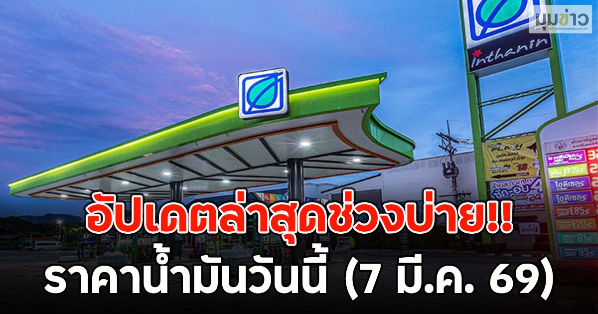 อัปเดตล่าสุดช่วงบ่าย!! ราคาน้ำมันวันนี้ (7 มี.ค. 69)