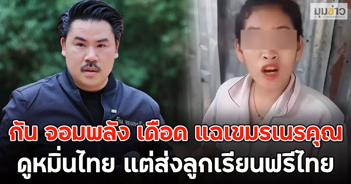 กัน จอมพลัง เดือด แฉเขมรเนรคุณ ดูหมิ่นไทย แต่ส่งลูกเรียนฟรีไทย