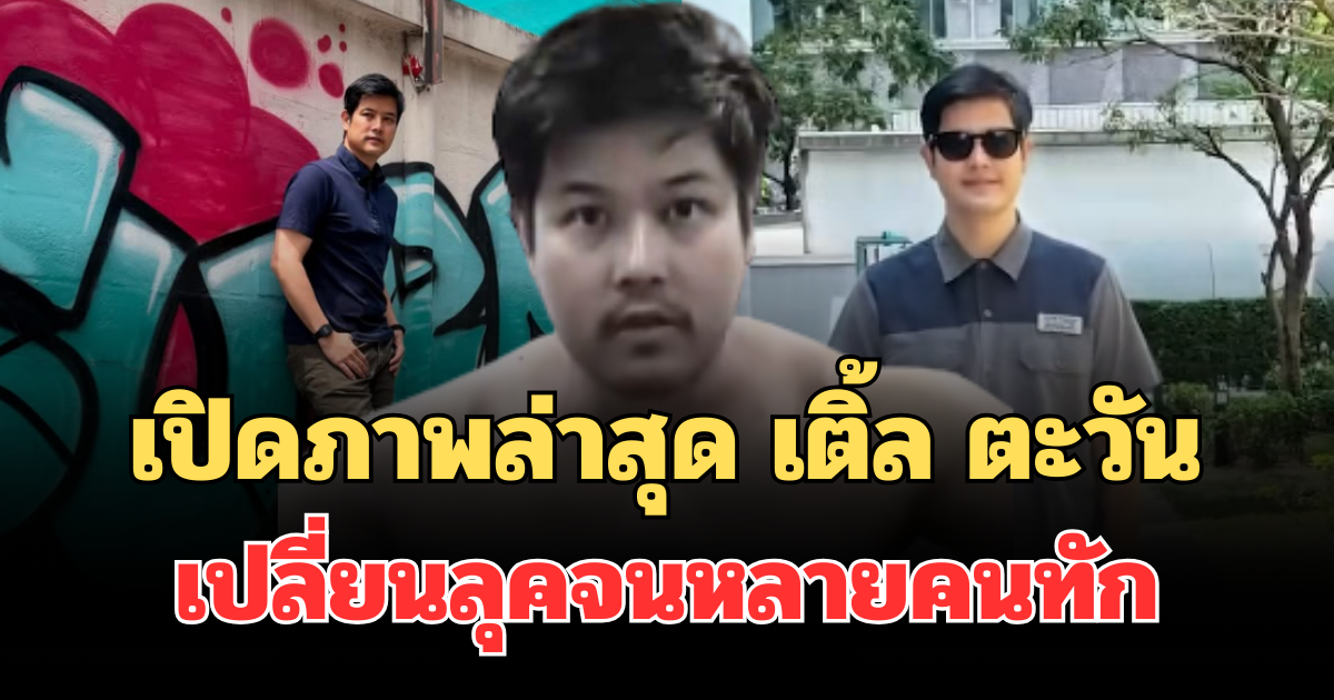ฮือฮา! เปิดภาพล่าสุด เติ้ล ตะวัน พระเอกดัง เปลี่ยนลุคจนหลายคนทัก