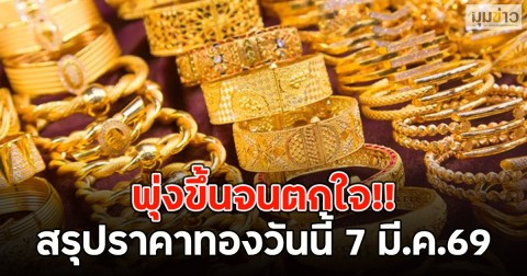 พุ่งขึ้นจนตกใจ!! สรุปราคาทองวันนี้ 7 มี.ค.69
