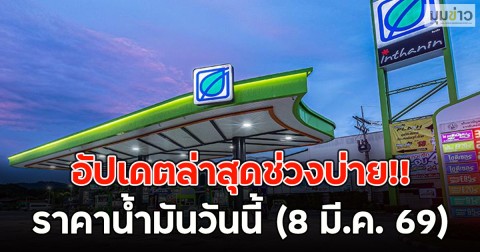 อัปเดตล่าสุดช่วงบ่าย!! ราคาน้ำมันวันนี้ (8 มี.ค. 69)