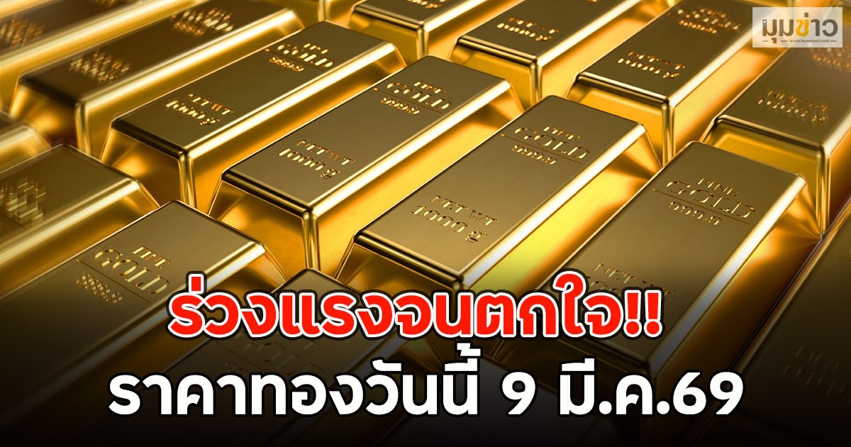 ร่วงแรงจนตกใจ!! ราคาทองวันนี้ 9 มี.ค.69