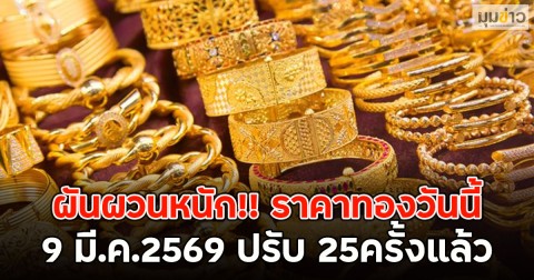 ผันผวนหนัก!! ราคาทองวันนี้ 9 มี.ค.2569 ปรับ 25ครั้งแล้ว