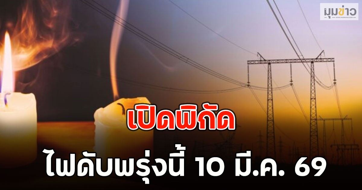 เปิดพิกัด ไฟดับพรุ่งนี้ 10 มี.ค. 69