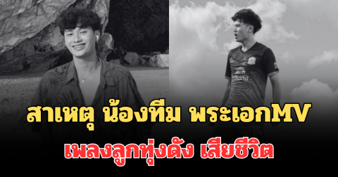 รู้แล้วเศร้า! เผยสาเหตุ น้องทีม พระเอกMV เพลงลูกทุ่งดัง เสียชีวิต