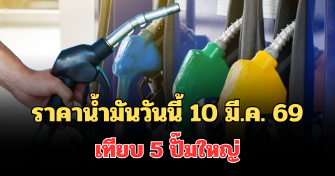 ประกาศแล้ว! ราคาน้ำมันวันนี้ 10 มี.ค. 69 เทียบ 5 ปั๊มใหญ่