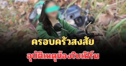 เกิดอะไรขึ้น! ครอบครัวสงสัย อุบัติเหตุน้องใบเฟิร์น หลังพบพิรุธหลายจุด