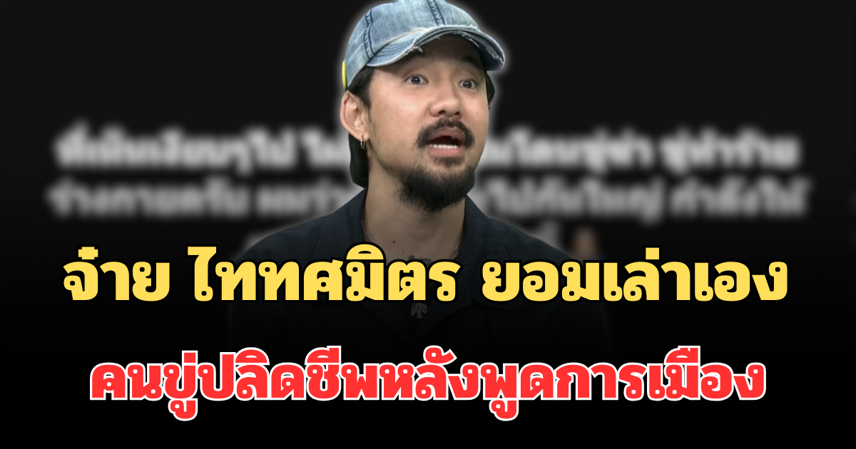 รู้ตัวแล้ว! จ๋าย ไททศมิตร ยอมเล่าเอง คนขู่ปลิดชีพหลังพูดการเมือง