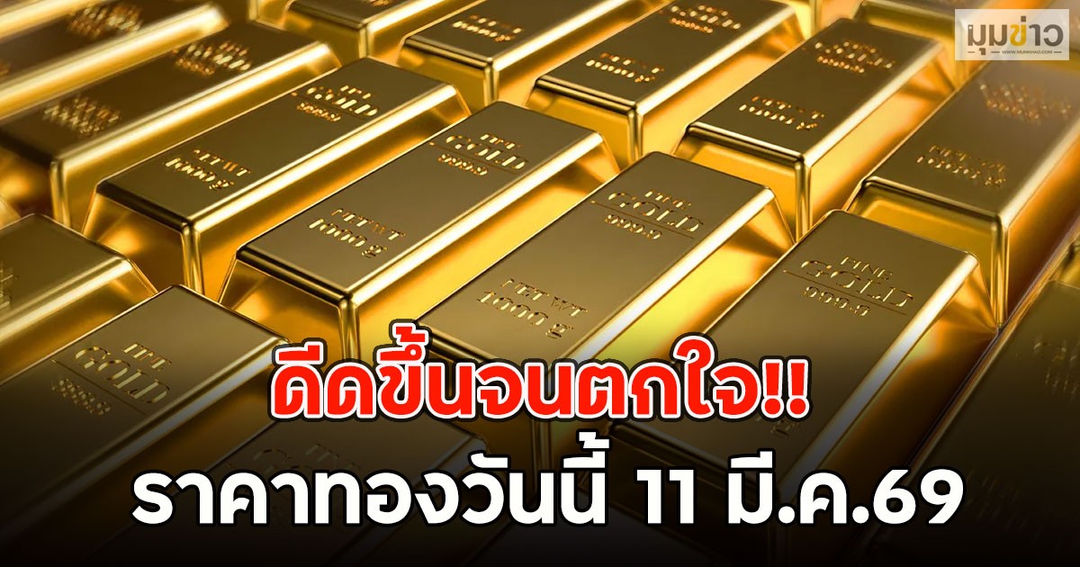 ดีดขึ้นจนตกใจ!! ราคาทองวันนี้ 11 มี.ค.69