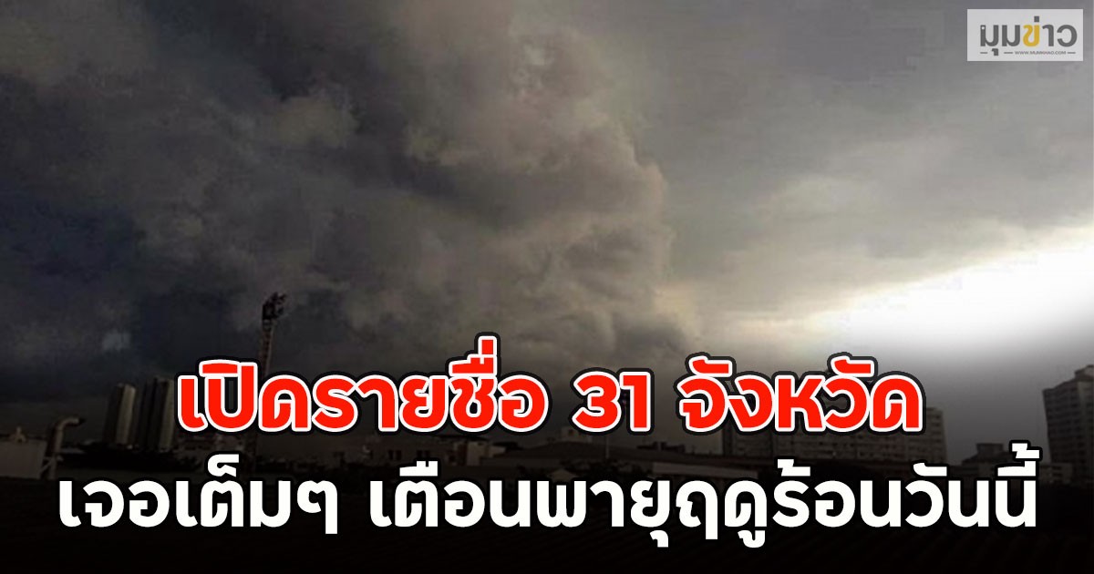 เปิดรายชื่อ 31 จังหวัด เจอเต็มๆ เตือนพายุฤดูร้อนวันนี้