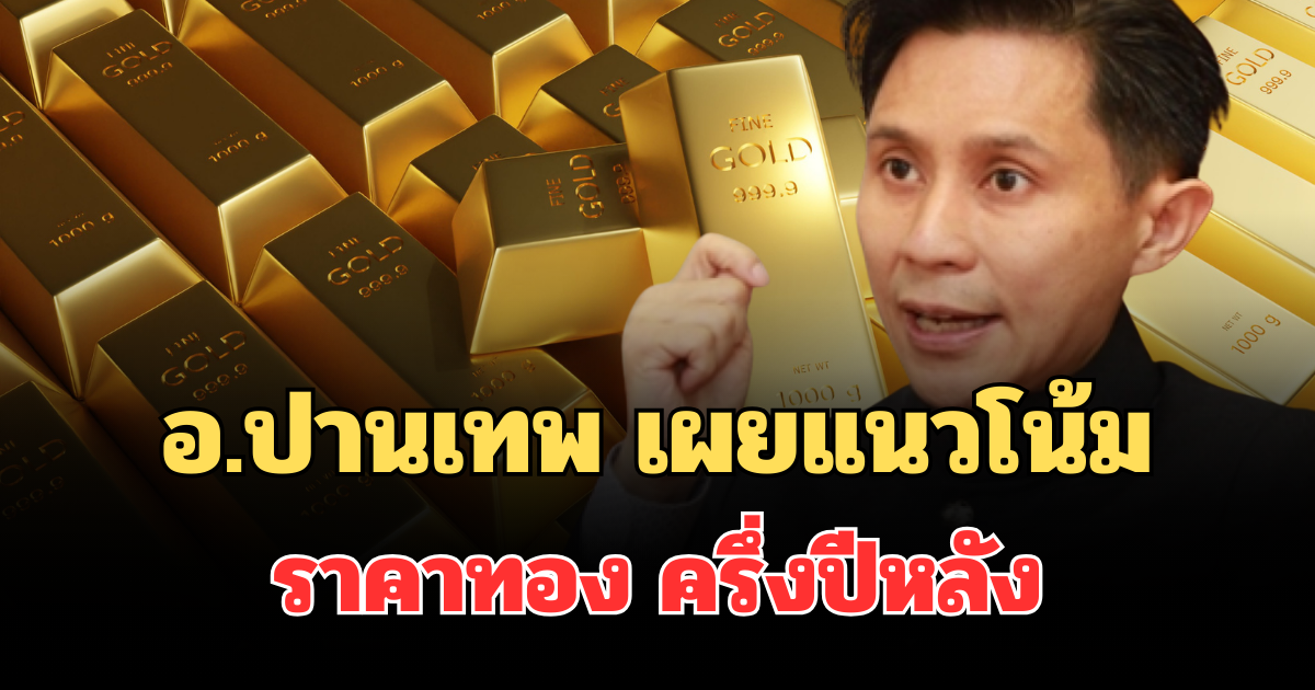โพสต์เดียวรู้เรื่อง! อ.ปานเทพ เผยแนวโน้มราคาทอง ครึ่งปีหลัง