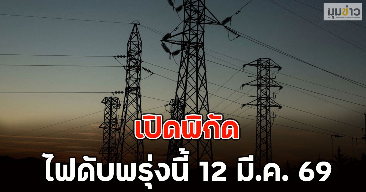เปิดพิกัด ไฟดับพรุ่งนี้ 12 มี.ค. 69