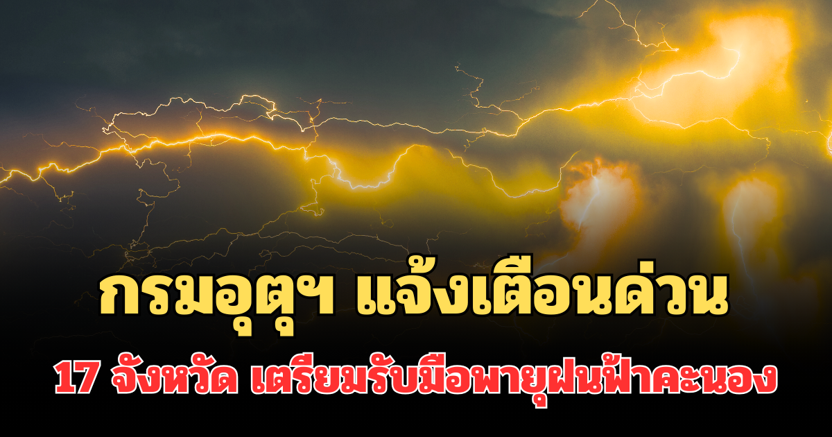 ประกาศแล้ว! กรมอุตุฯ แจ้งเตือนด่วน รายชื่อ 17 จังหวัด พรุ่งนี้เตรียมรับมือพายุฝนฟ้าคะนอง