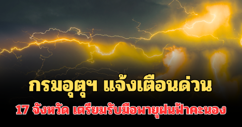 ประกาศแล้ว! กรมอุตุฯ แจ้งเตือนด่วน รายชื่อ 17 จังหวัด พรุ่งนี้เตรียมรับมือพายุฝนฟ้าคะนอง