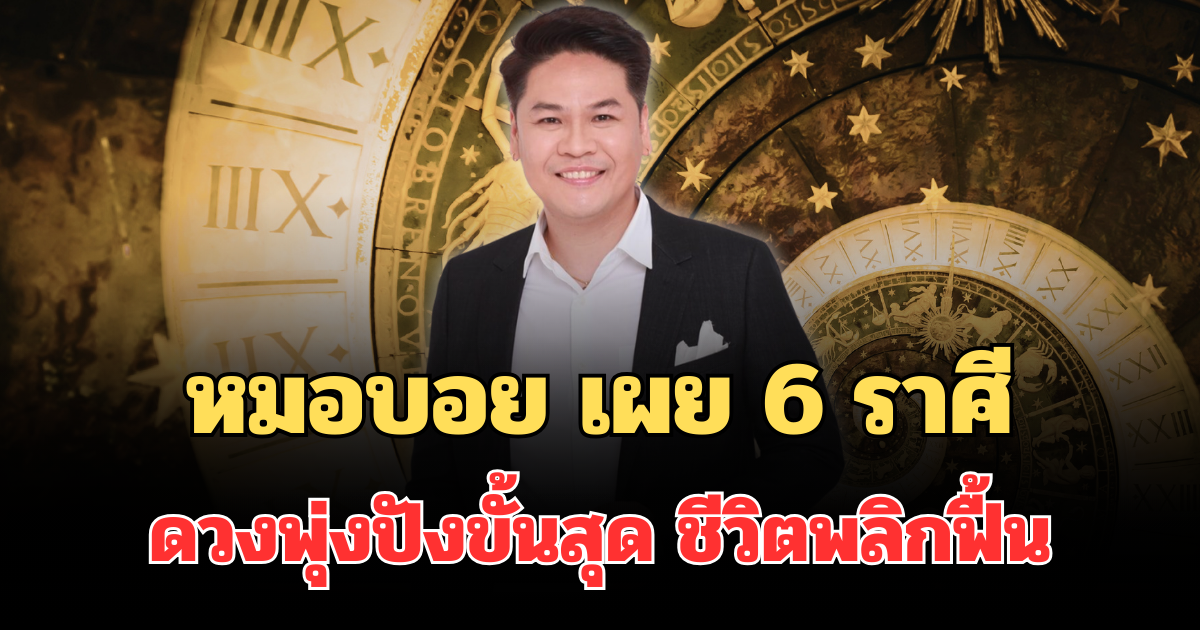 รวยซะให้สะใจ! หมอบอย เผย 6 ราศีดวงพุ่งปังขั้นสุด ชีวิตพลิกฟื้น รวยจนใคร ๆ อิจฉา