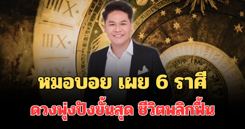รวยซะให้สะใจ! หมอบอย เผย 6 ราศีดวงพุ่งปังขั้นสุด ชีวิตพลิกฟื้น รวยจนใคร ๆ อิจฉา