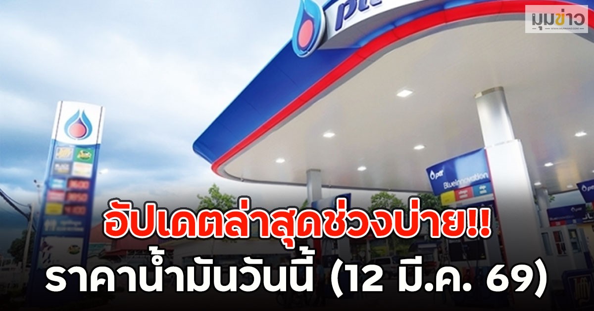 อัปเดตล่าสุดช่วงบ่าย!! ราคาน้ำมันวันนี้ (12 มี.ค. 69)