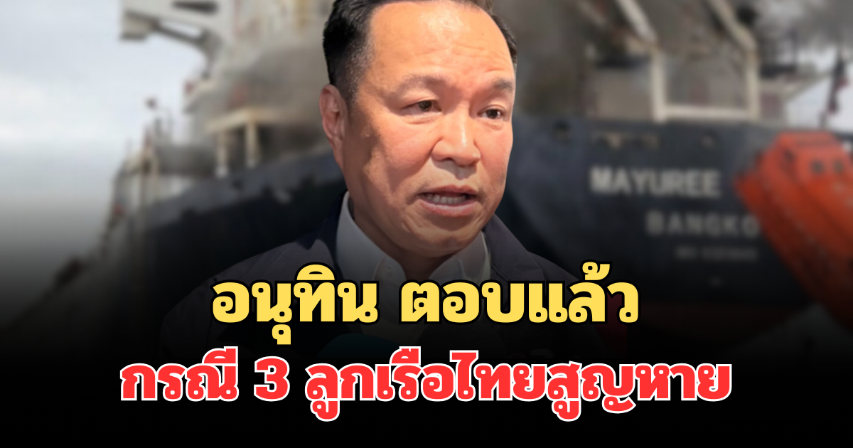 ชัดเจน! อนุทิน ตอบแล้ว กรณี 3 ลูกเรือไทยสูญหาย จากเรือมยุรีนารี