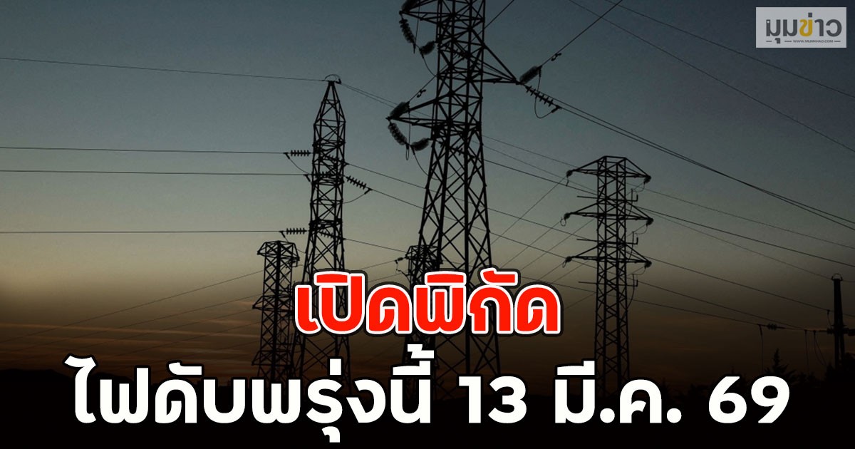 เปิดพิกัด ไฟดับพรุ่งนี้ 13 มี.ค. 69