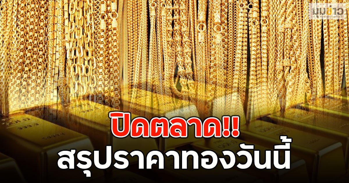 ปิดตลาด!! สรุปราคาทองวันนี้ 12 มีนาคม 2569