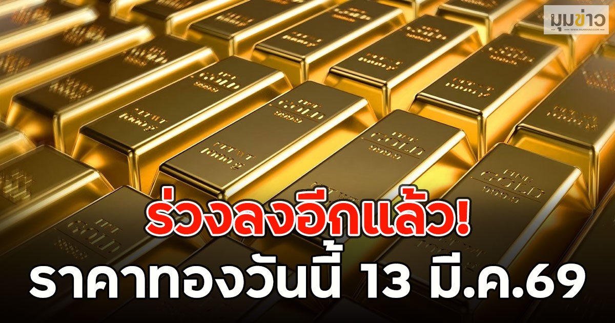 ร่วงลงอีกแล้ว! ราคาทองวันนี้ 13 มี.ค.69