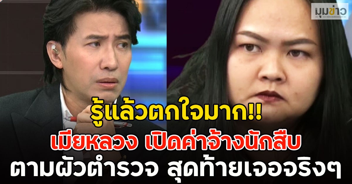 รู้แล้วตกใจมาก!! เมียหลวง เปิดค่าจ้างนักสืบ ตามผัวตำรวจ ต่อวัน สุดท้ายเจอจริงๆ