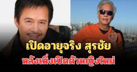 เปิดอายุจริง สุรชัย สมบัติเจริญ หลังเพิ่งเปิดตัวหญิงใหม่ เก็บเงียบมา 40 ปี
