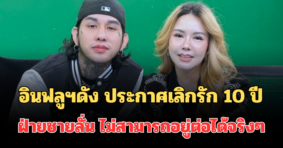 ฮือฮาทั้งโซเชียล! อินฟลูฯดัง ประกาศเลิกรัก 10 ปี ฝ่ายชายลั่น ไม่สามารถอยู่ต่อได้จริงๆ