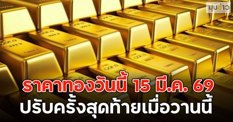 นักลงทุนมือสั่น!! ราคาทองวันนี้ 15 มี.ค. 69 ปรับครั้งสุดท้ายเมื่อวานนี้