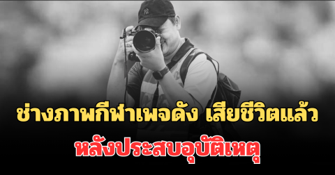 อาลัย ช่างภาพกีฬา เจ้าของเพจดัง เสียชีวิตแล้ว หลังประสบอุบัติเหตุ
