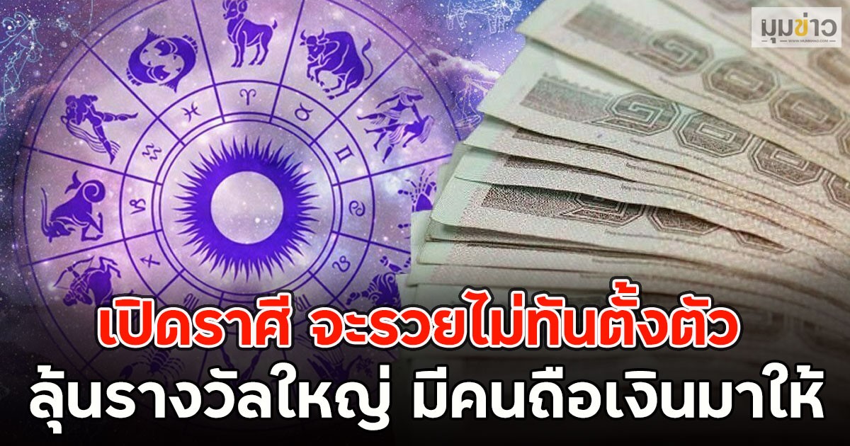 เปิดราศี จะรวยไม่ทันตั้งตัว ลุ้นรางวัลใหญ่ มีคนถือเงินมาให้