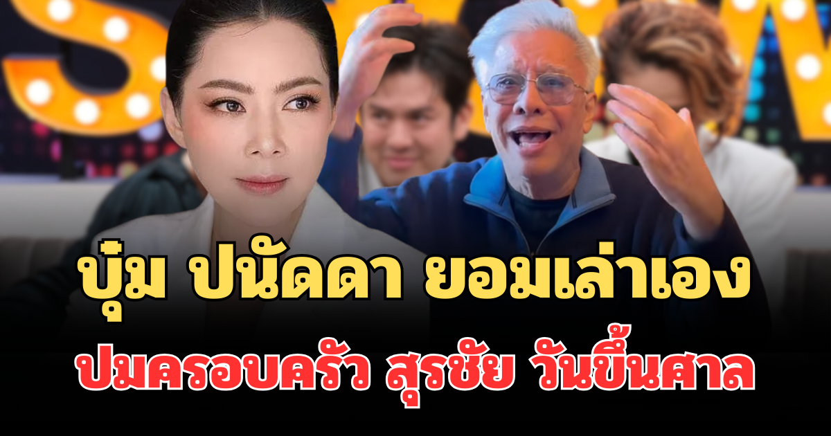 รู้มานานแล้ว! บุ๋ม ปนัดดา ยอมเล่าเอง ปมครอบครัว สุรชัย สมบัติเจริญ วันขึ้นศาล