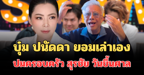 รู้มานานแล้ว! บุ๋ม ปนัดดา ยอมเล่าเอง ปมครอบครัว สุรชัย สมบัติเจริญ วันขึ้นศาล