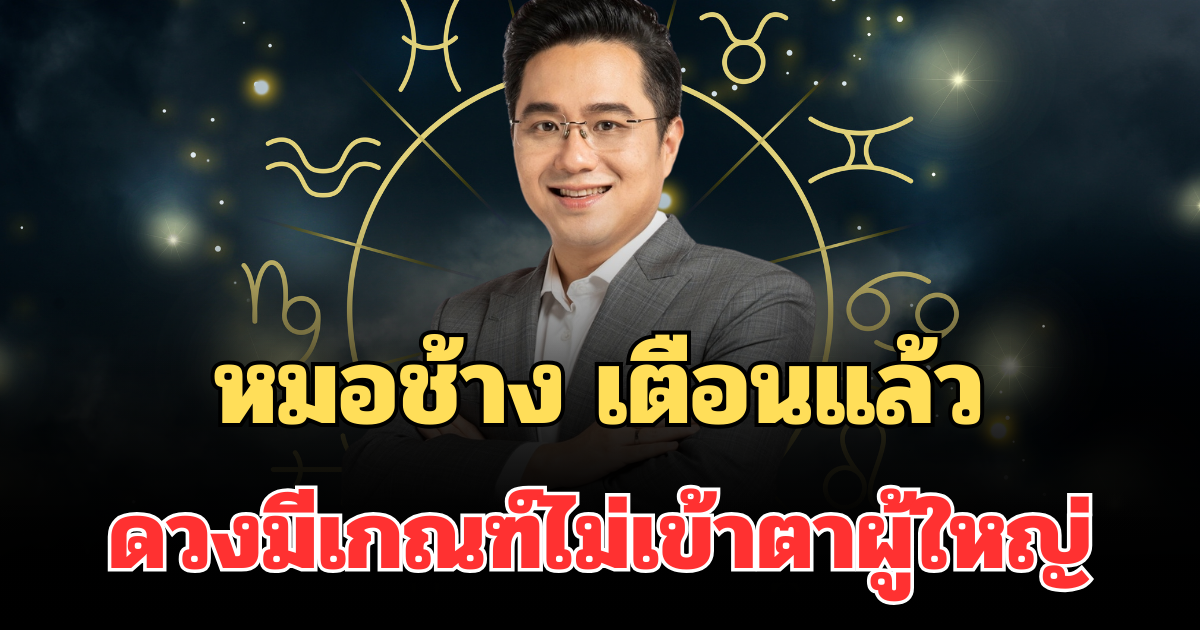 ตัดสินใจให้ดี! หมอช้าง เตือนแล้ว ราศีที่ดวงมีเกณฑ์ไม่เข้าตาผู้ใหญ่