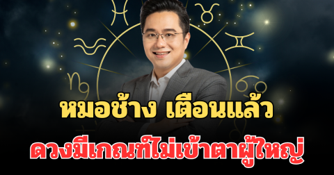 ตัดสินใจให้ดี! หมอช้าง เตือนแล้ว ราศีที่ดวงมีเกณฑ์ไม่เข้าตาผู้ใหญ่