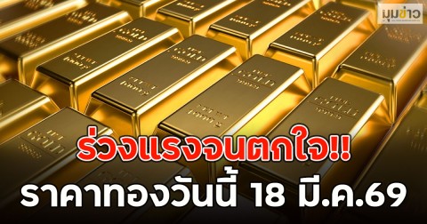ร่วงแรงจนตกใจ!! ราคาทองวันนี้ 18 มี.ค.69