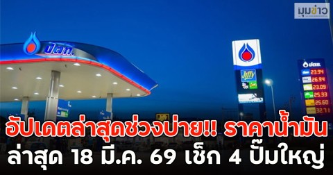 อัปเดตล่าสุดช่วงบ่าย!! ราคาน้ำมันล่าสุด 18 มี.ค. 69 เช็ก 4 ปั๊มใหญ่