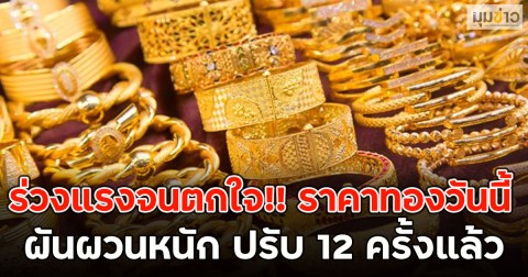 ร่วงแรงจนตกใจ!! ราคาทองวันนี้ ผันผวนหนัก ปรับ 12 ครั้งแล้ว