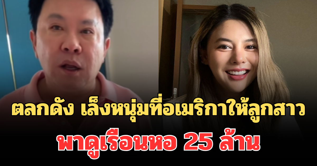 เอาจริง! ตลกดัง เล็งหนุ่มที่อเมริกาให้ลูกสาว พาดูเรือนหอ 25 ล้าน เผยคำพูดพ่อสุดพีก