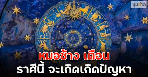 หมอช้าง เตือนราศีนี้ จะเกิดเกิดปัญหา