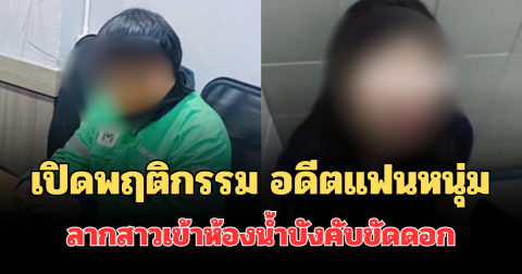 เปิดพฤติกรรม อดีตแฟนหนุ่ม ทวงหนี้โหด ลากสาวเข้าห้องน้ำบังคับขัดดอก