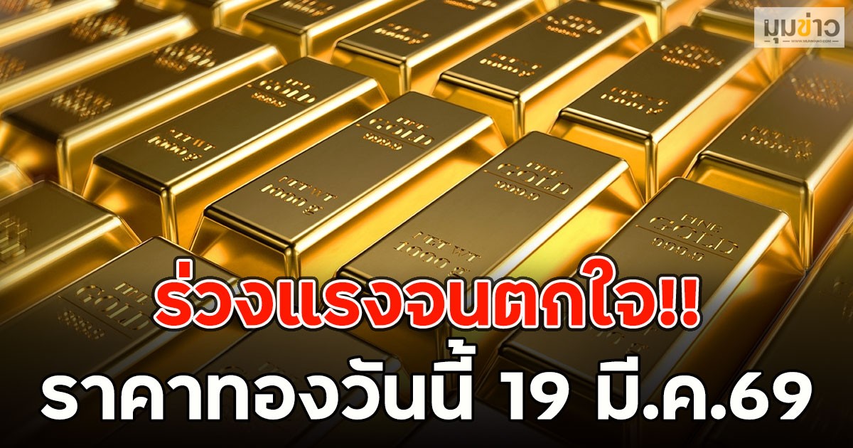 ร่วงแรงจนตกใจ!! ราคาทองวันนี้ 19 มี.ค.69