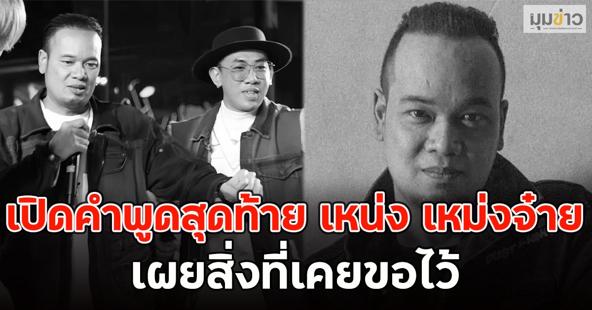 เปิดคำพูดสุดท้าย เหน่ง เหม่งจ๋าย เผยสิ่งที่เคยขอไว้