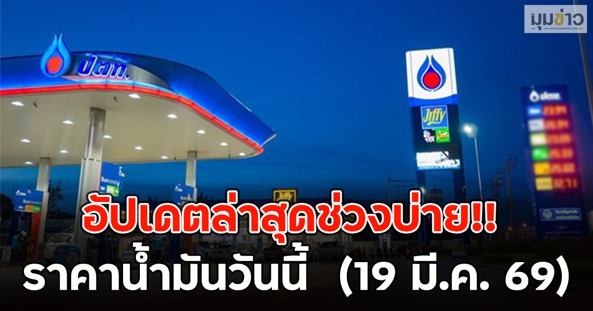 อัปเดตล่าสุดช่วงบ่าย!! ราคาน้ำมันวันนี้  (19 มี.ค. 69)