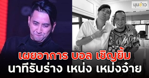ใจแตกสลาย!! เผยอาการ บอล เชิญยิ้ม นาทีรับร่าง เหน่ง เหม่งจ๋าย