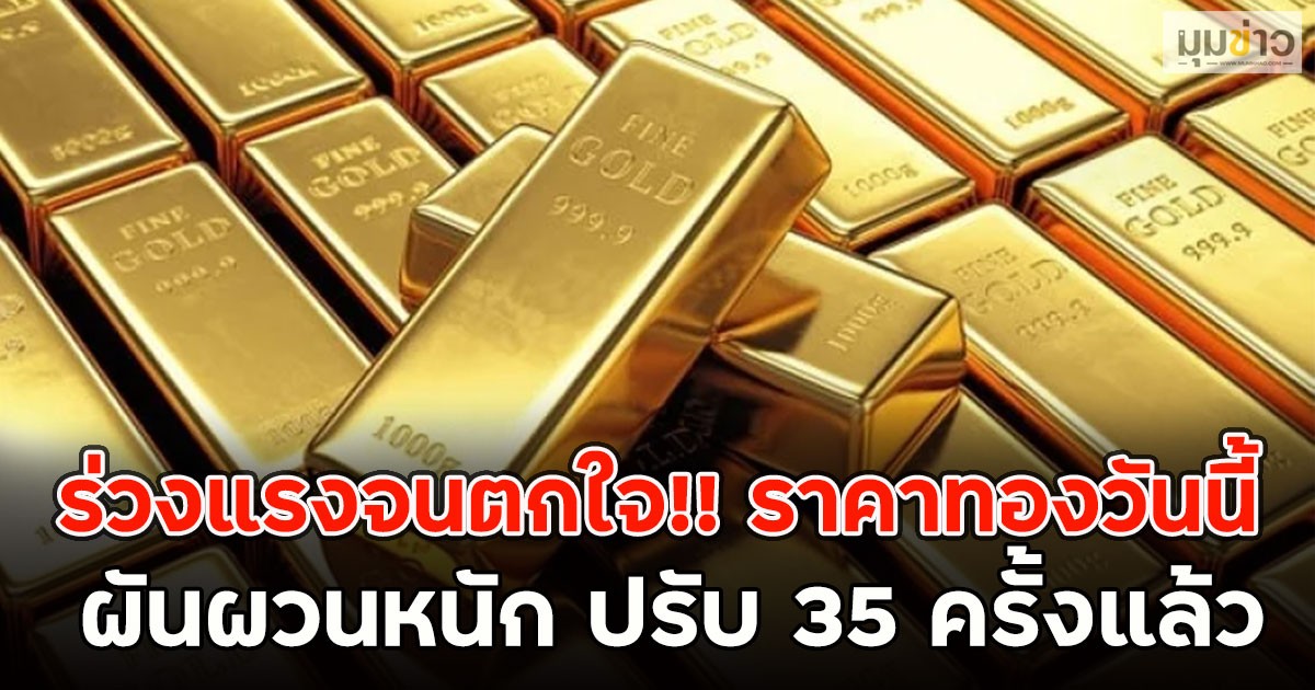 ร่วงแรงจนตกใจ!! ราคาทองวันนี้ ผันผวนหนัก ปรับ 35 ครั้งแล้ว